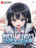 制作山村老尸,吓哭全球玩家小说