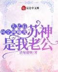 失忆后向全网曝光苏神是我老公